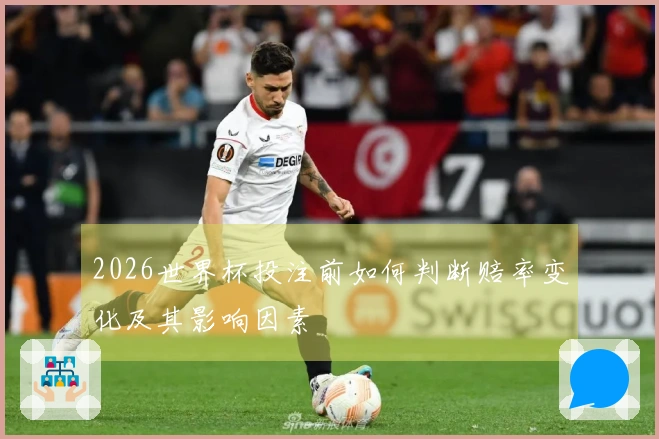 2026世界杯投注前如何判断赔率变化及其影响因素