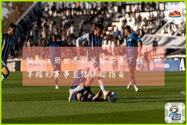 轻松注册世界杯买球安卓下载，畅享精彩赛事直播体验指南