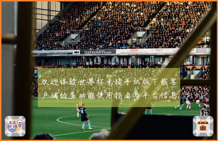 欢迎体验世界杯竞猜手机版下载客户端的多功能使用指南与平台信息介绍