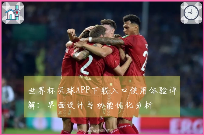 世界杯买球APP下载入口使用体验详解：界面设计与功能优化分析