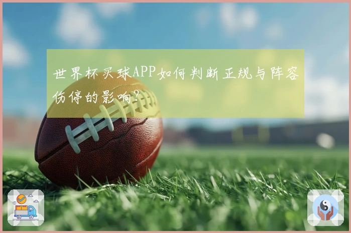 世界杯买球APP如何判断正规与阵容伤停的影响？