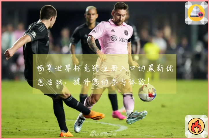 畅享世界杯竞猜注册入口的最新优惠活动，提升您的参与体验！