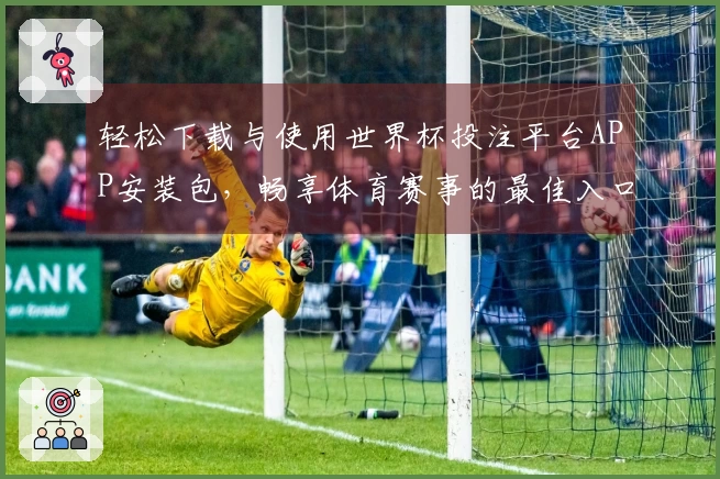 轻松下载与使用世界杯投注平台APP安装包，畅享体育赛事的最佳入口体验