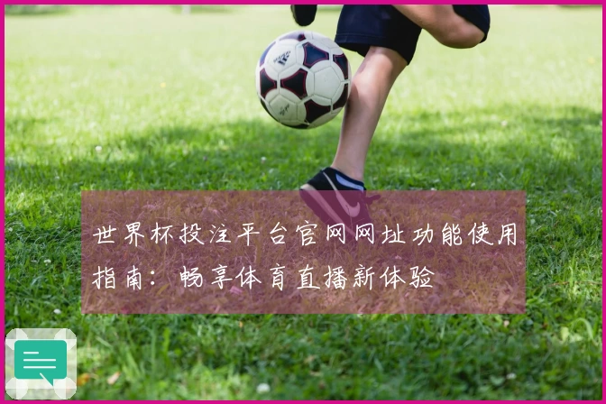 世界杯投注平台官网网址功能使用指南：畅享体育直播新体验