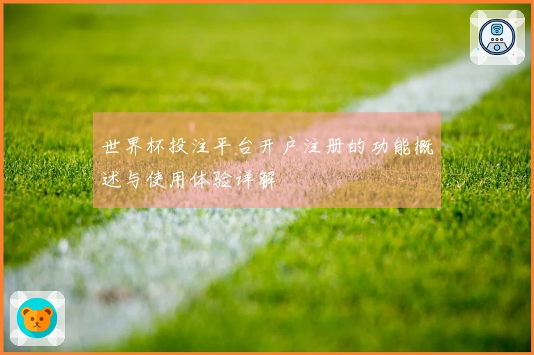 世界杯投注平台开户注册的功能概述与使用体验详解