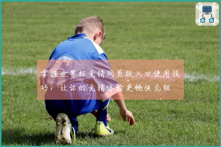 掌握世界杯竞猜网页版入口使用技巧，让你的竞猜体验更畅快无阻