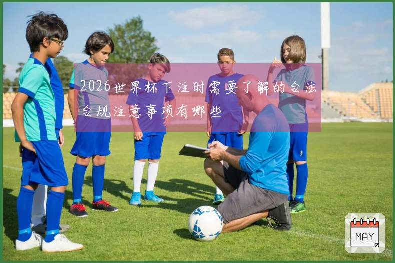 2026世界杯下注时需要了解的合法合规注意事项有哪些