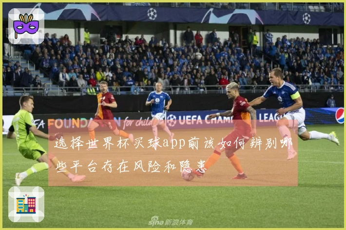 选择世界杯买球app前该如何辨别哪些平台存在风险和隐患