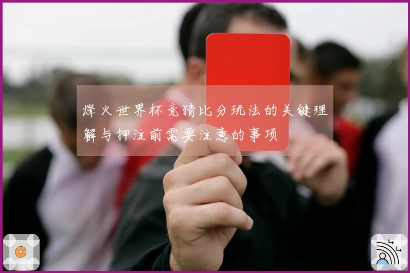 烽火世界杯竞猜比分玩法的关键理解与押注前需要注意的事项