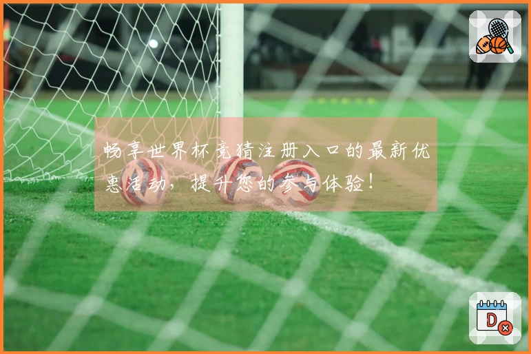 畅享世界杯竞猜注册入口的最新优惠活动，提升您的参与体验！